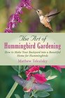 The Art of Hummingbird Gardening How to Make Your Backyard into a Beautiful Home for Hummingbirds