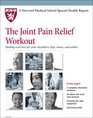 Harvard Medical School The Joint Pain Relief Workout Healing exercises for your shoulders hips knees and ankles