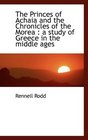 The Princes of Achaia and the Chronicles of the Morea a study of Greece in the middle ages