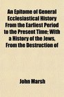 An Epitome of General Ecclesiastical History From the Earliest Period to the Present Time With a History of the Jews From the Destruction of