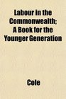 Labour in the Commonwealth A Book for the Younger Generation