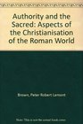 Authority and the Sacred  Aspects of the Christianisation of the Roman World