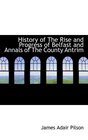 History of The Rise and Progress of Belfast and Annals of The County Antrim