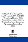 Feltham's Tour Through The Isle Of Man In 1797 And 1798 Comprising Sketches Of Its Ancient And Modern History Constitution Laws Commerce Agriculture Fishery Etc