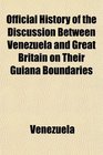 Official History of the Discussion Between Venezuela and Great Britain on Their Guiana Boundaries