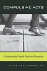 Compulsive Acts A Psychiatrist's Tales of Ritual and Obsession