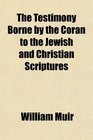 The Testimony Borne by the Coran to the Jewish and Christian Scriptures