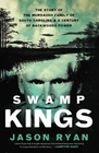 Swamp Kings The Story of the Murdaugh Family of South Carolina and a Century of Backwoods Power