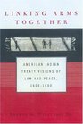 Linking Arms Together American Indian Treaty Visions of Law and Peace 16001800