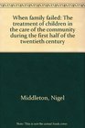 When family failed The treatment of children in the care of the community during the first half of the twentieth century