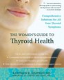 The Women's Guide to Thyroid Health Comprehensive Solutions for All Your Thyroid Symptoms