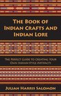 The Book of Indian Crafts and Indian Lore The Perfect Guide to Creating Your Own IndianStyle Artifacts