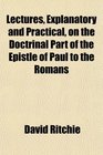 Lectures Explanatory and Practical on the Doctrinal Part of the Epistle of Paul to the Romans