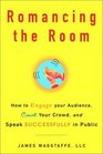Romancing the Room How to Engage Your Audience Court Your Crowd and Speak Successfully in Public