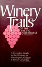 Winery Trails of the Pacific Northwest A Complete Guide to the Wineries of Oregon Washington and British Columbia