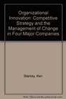 Organisational Innovation Competitive Strategy and the Management of Change in Four Major Companies