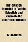 Dissertation Intended to Explain Establish and Vindicate the Doctrine of Election