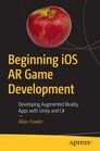 Beginning iOS AR Game Development Developing Augmented Reality Apps with Unity and C