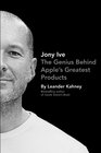 Jony Ive The Genius Behind Apple's Greatest Products