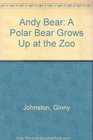 Andy Bear A Polar Bear Grows Up at the Zoo
