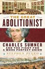 The Great Abolitionist Charles Sumner and the Fight for a More Perfect Union