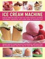 Ice Cream Machine How to make the most of your ice cream machine including techniques ingredients and a wide range of innovative treats