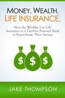 Money Wealth Life Insurance How the Wealthy Use Life Insurance as a TaxFree Personal Bank to Supercharge Their Savings