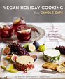 Vegan Holiday Cooking from Candle Cafe Celebratory Menus and Recipes from New York's Premier PlantBased Restaurants
