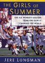 Girls of Summer The Us Womens Soccer Team and How They Changed the World