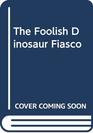 The Foolish Dinosaur Fiasco