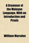 A Grammar of the Malayan Language With an Introduction and Praxis