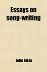 Essays on SongWriting With a Collection of Such English Songs as Are Most Eminent for Poetical Merit