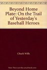 Beyond Home Plate On the Trail of Yesterday's Baseball Heroes