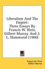 Liberalism And The Empire Three Essays By Francis W Hirst Gilbert Murray And J L Hammond