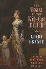The Toast of the Kitcat Club A Life of Lady Mary Wortley Montagu