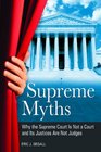 Supreme Myths Why the Supreme Court Is Not a Court and Its Justices Are Not Judges