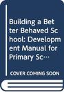 Building a Better Behaved School Development Manual for Primary Schools