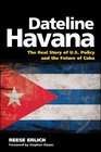 Dateline Havana The Real Story of US Policy and the Future of Cuba