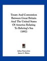 Treaty And Convention Between Great Britain And The United States Of America Relating To Behring's Sea