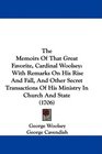 The Memoirs Of That Great Favorite Cardinal Woolsey With Remarks On His Rise And Fall And Other Secret Transactions Of His Ministry In Church And State