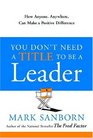You Don't Need a Title to Be a Leader How Anyone Anywhere Can Make a Positive Difference