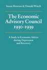 The Economic Advisory Council 19301939 A Study in Economic Advice during Depression and Recovery