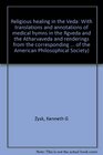 Religious healing in the Veda With translations and annotations of medical hymns in the Rgveda and the Atharvaveda and renderings from the corresponding  of the American Philosophical Society