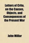Letters of Crito on the Causes Objects and Consequences of the Present War