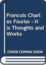 Francois Charles Fourier  His Thoughts and Works