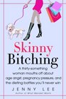 Skinny Bitching  A Thirtysomething Woman Mouths off about Age Angst Pregnancy Pressure and the Dieting Battles You'll Never Win
