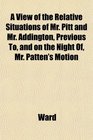 A View of the Relative Situations of Mr Pitt and Mr Addington Previous To and on the Night Of Mr Patten's Motion