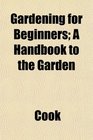 Gardening for Beginners A Handbook to the Garden