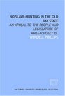 No slavehunting in the Old Bay State an appeal to the people and legislature of Massachusetts