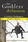 The Godless Delusion A Catholic Challenge to Modern Atheism